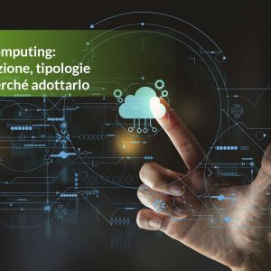 Cloud computing: definizione, tipologie e perché adottarlo