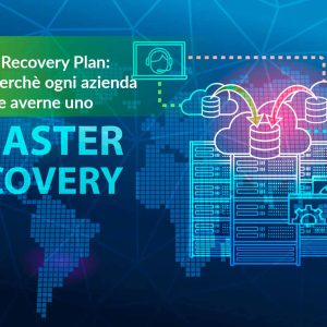 Disaster Recovery Plan: cos’è e perchè ogni azienda dovrebbe averne uno
