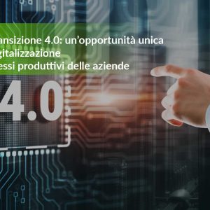 Piano Transizione 4.0: un’opportunità unica per la digitalizzazione dei processi produttivi delle aziende