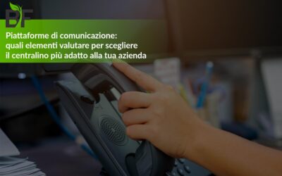 Piattaforme di comunicazione: quali elementi valutare per scegliere il centralino più adatto alla tua azienda