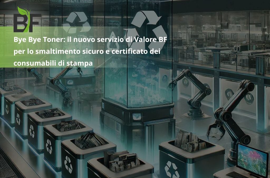 Bye Bye Toner: il nuovo servizio di Valore BF per lo smaltimento sicuro e certificato dei consumabili di stampa